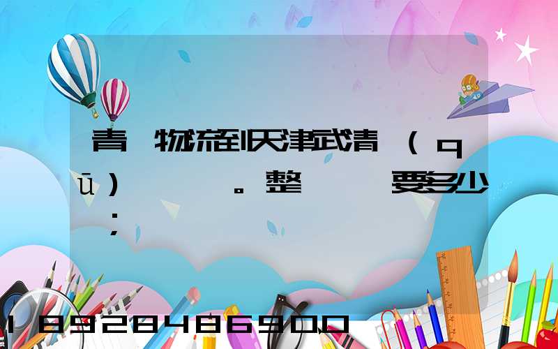青島物流到天津武清區(qū)。整車運輸要多少錢
